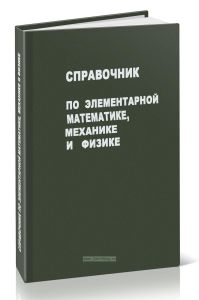Справочник по элементарной математике, механике и физике