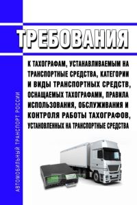 Требования к тахографам, устанавливаемым на транспортные средства, категории и виды транспортных средств, оснащаемых тахографами, правила использования, обслуживания и контроля работы тахографов, установленных на транспортные средства 2025 год. Последняя редакция