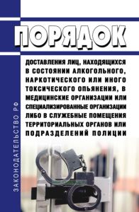 Порядок доставления лиц, находящихся в состоянии алкогольного, наркотического или иного токсического опьянения, в медицинские организации или специализированные организации либо в служебные помещения территориальных органов или подразделений полиции 2025 год. Последняя редакция