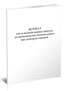 Журнал учета выдачи наряда-допуска на производство огневых работ вне электроустановок