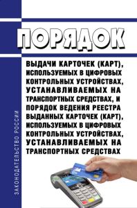 Порядок выдачи карточек (карт), используемых в цифровых контрольных устройствах, устанавливаемых на транспортных средствах, и Порядок ведения реестра выданных карточек (карт), используемых в цифровых контрольных устройствах, устанавливаемых на транспортных средствах 2025 год. Последняя редакция