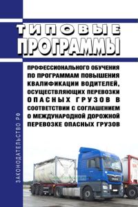 Типовые программы профессионального обучения по программам повышения квалификации водителей, осуществляющих перевозки опасных грузов в соответствии с соглашением о международной дорожной перевозке опасных грузов 2025 год. Последняя редакция