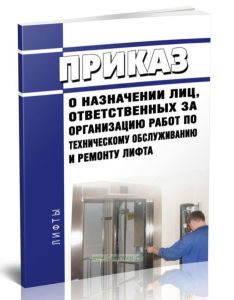 Приказ о назначении лиц, ответственных за организацию работ по техническому обслуживанию и ремонту лифта