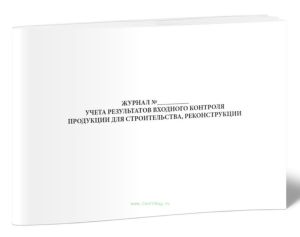 Журнал учета результатов входного контроля продукции для строительства, реконструкции