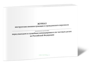 Журнал инструктажа военнослужащих и гражданского персонала перед выездом в служебные командировки и по частным делам из Российской Федерации