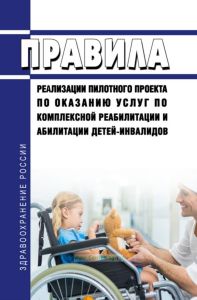 Правила реализации пилотного проекта по оказанию услуг по комплексной реабилитации и абилитации детей-инвалидов 2025 год. Последняя редакция