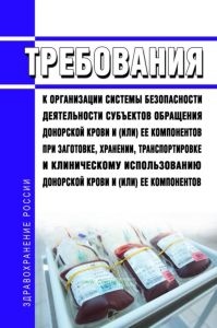 Требования к организации системы безопасности деятельности субъектов обращения донорской крови и (или) ее компонентов при заготовке, хранении, транспортировке и клиническому использованию донорской крови и (или) ее компонентов 2025 год. Последняя редакция
