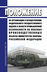 Положение об организации и осуществлении федерального государственного надзора в области промышленной безопасности на опасных производственных объектах Министерства обороны Российской Федерации 2025 год. Последняя редакция