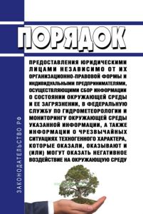 Порядок предоставления юридическими лицами независимо от их организационно-правовой формы и индивидуальными предпринимателями, осуществляющими сбор информации о состоянии окружающей среды и ее загрязнении, в Федеральную службу по гидрометеорологии и мониторингу окружающей среды указанной информации, а также информации о чрезвычайных ситуациях техногенного характера, которые оказали, оказывают и (и