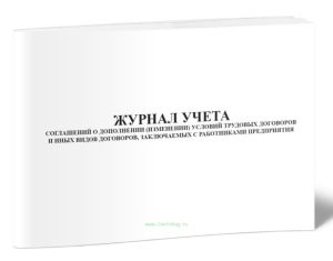 Журнал учета соглашений о дополнении (изменении) условий трудовых договоров и иных видов договоров, заключаемых с работниками предприятия
