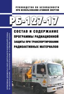 РБ-127-17 Состав и содержание программы радиационной защиты при транспортировании радиоактивных материалов 2025 год. Последняя редакция