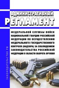 Административный регламент Федеральной службы войск национальной гвардии Российской Федерации по осуществлению федерального государственного контроля (надзора) за соблюдением законодательства Российской Федерации в области оборота оружия 2025 год. Последняя редакция