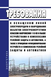 Требования к оснащению линий электропередачи и оборудования объектов электроэнергетики классом напряжения 110 кВ и выше устройствами и комплексами релейной защиты и автоматики, а также к принципам функционирования устройств и комплексов релейной защиты и автоматики 2025 год. Последняя редакция