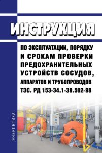 РД 153-34.1-39.502-98 Инструкция по эксплуатации, порядку и срокам проверки предохранительных устройств сосудов, аппаратов и трубопроводов ТЭС 2025 год. Последняя редакция