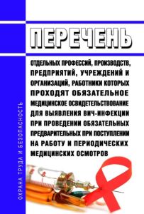 Перечень отдельных профессий, производств, предприятий, учреждений и организаций, работники которых проходят обязательное медицинское освидетельствование для выявления ВИЧ-инфекции при проведении обязательных предварительных при поступлении на работу и периодических медицинских осмотров 2025 год. Последняя редакция