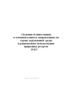 Сведения об инвестициях в основной капитал, направленных на охрану кружающей среды и рациональное использование природных ресурсов, 18-КС