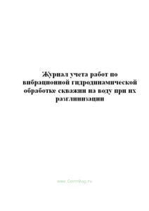Журнал учета работ по вибрационной гидродинамической обработке скважин на воду при их разглинизации