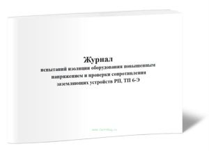 Журнал испытаний изоляции оборудования повышенным напряжением и проверки сопротивления заземляющих устройств РП, ТП (Форма 6-Э)