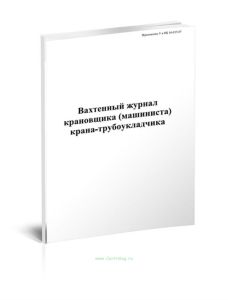Вахтенный журнал крановщика (машиниста) крана-трубоукладчика