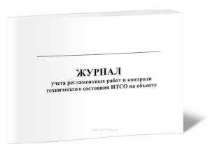 Журнал учета регламентных работ и контроля технического состояния ИТСО на объекте