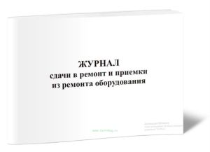 Журнал сдачи в ремонт и приемки из ремонта оборудования