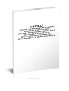 Журнал учета поступления сырья и продуктов животного происхождения (масла и мясопродуктов, мяса птицы и яиц, рыбы и рыбопродуктов, продуктов моря и пчеловодства), поступающих на предприятия торговли