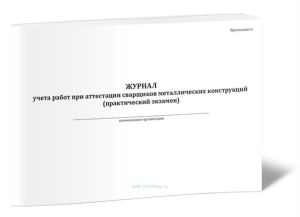 Журнал учета работ при аттестации сварщиков металлических конструкций (практический экзамен)