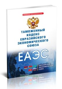 Таможенный кодекс Евразийского экономического союза 2025 год. Последняя редакция