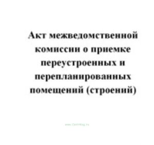 Акт межведомственной комиссии о приемке переустроенных и перепланированных помещений (строений)