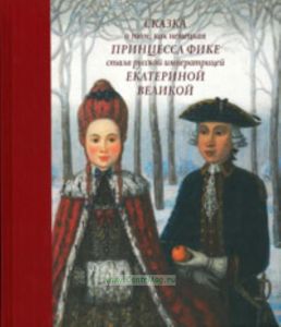 Сказка о том, как немецкая принцесса Фике стала русской императрицей Екатериной Великой