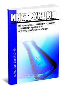 Инструкция по приемке, хранению, отпуску, транспортированию и учету этилового спирта