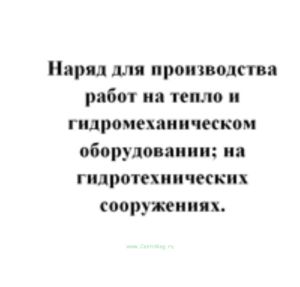 Наряд для производства работ на тепло и гидромеханическом оборудовании; на гидротехнических сооружениях; в устройствах тепловой автоматики, измерений