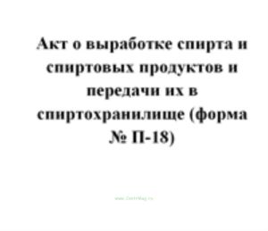 Акт о выработке спирта и спиртовых продуктов и передачи их в спиртохранилище (форма № П-18)