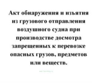 Акт обнаружения и изъятия из грузового отправления воздушного судна при производстве досмотра запрещенных к перевозке опасных грузов, предметов или ве