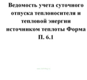Ведомость учета суточного отпуска теплоносителя и тепловой энергии источником теплоты Форма П 6.1