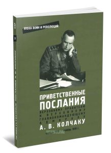 Приветственные послания Верховному Правителю и Верховному Главнокомандующему адмиралу А.В. Колчаку. Ноябрь 1918 - ноябрь 1919 г: сб. документов