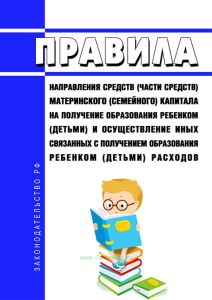 Правила направления средств (части средств) материнского (семейного) капитала на получение образования ребенком (детьми) и осуществление иных связанных с получением образования ребенком (детьми) расходов 2025 год. Последняя редакция
