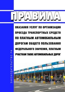 Правила оказания услуг по организации проезда транспортных средств по платным автомобильным дорогам общего пользования федерального значения, платным участкам таких автомобильных дорог 2025 год. Последняя редакция