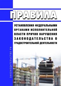 Правила установления федеральными органами исполнительной власти причин нарушения законодательства о градостроительной деятельности 2025 год. Последняя редакция