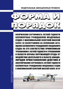 Федеральные авиационные правила "Форма и порядок оформления сертификата летной годности беспилотных гражданских воздушных судов с максимальной взлетной массой более 30 килограммов на основании акта оценки беспилотного гражданского воздушного судна на его соответствие применимым требованиям к летной годности и требованиям в области охраны окружающей среды от воздействия деятельности в области авиац