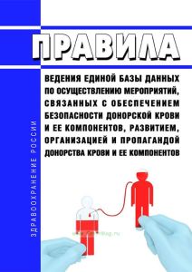 Правила ведения единой базы данных по осуществлению мероприятий, связанных с обеспечением безопасности донорской крови и ее компонентов, развитием, организацией и пропагандой донорства крови и ее компонентов 2025 год. Последняя редакция