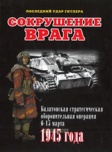 Сокрушение врага. Балатонская стратегическая оборонительная операция 6-15 марта 1945 года