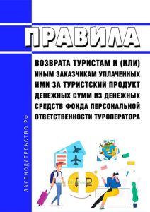 Правила возврата туристам и (или) иным заказчикам уплаченных ими за туристский продукт денежных сумм из денежных средств фонда персональной ответственности туроператора 2025 год. Последняя редакция