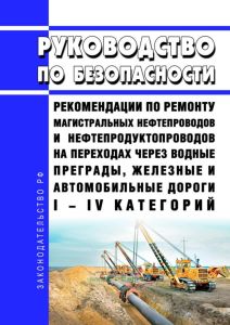 Руководство по безопасности "Рекомендации по ремонту магистральных нефтепроводов и нефтепродуктопроводов на переходах через водные преграды, железные и автомобильные дороги I - IV категорий" 2025 год. Последняя редакция