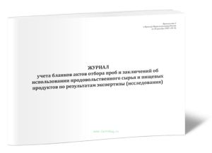 Журнал учета бланков актов отбора проб и заключений об использовании продовольственного сырья и пищевых продуктов по результатам экспертизы (исследова