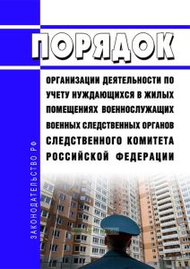 Порядок организации деятельности по учету нуждающихся в жилых помещениях военнослужащих военных следственных органов Следственного комитета Российской Федерации 2025 год. Последняя редакция