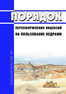Порядок переоформления лицензий на пользование недрами 2025 год. Последняя редакция