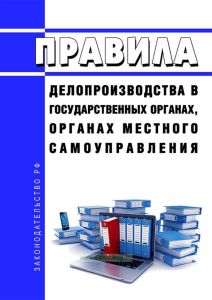 Правила делопроизводства в государственных органах, органах местного самоуправления 2025 год. Последняя редакция