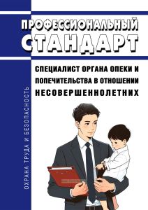 Профессиональный стандарт "Специалист органа опеки и попечительства в отношении несовершеннолетних" 2025 год. Последняя редакция