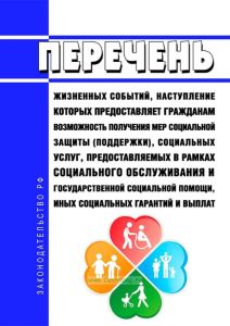 Перечень жизненных событий, наступление которых предоставляет гражданам возможность получения мер социальной защиты (поддержки), социальных услуг, предоставляемых в рамках социального обслуживания и государственной социальной помощи, иных социальных гарантий и выплат 2025 год. Последняя редакция